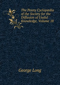 The Penny Cyclop?dia of the Society for the Diffusion of Useful Knowledge, Volume 18