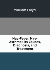 Hay-Fever, Hay-Asthma: Its Causes, Diagnosis, and Treatment