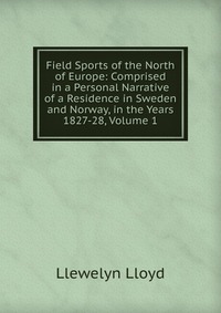 Field Sports of the North of Europe: Comprised in a Personal Narrative of a Residence in Sweden and Norway, in the Years 1827-28, Volume 1