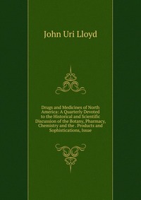 Drugs and Medicines of North America: A Quarterly Devoted to the Historical and Scientific Discussion of the Botany, Pharmacy, Chemistry and the . Products and Sophistications, Issue