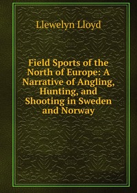 Field Sports of the North of Europe: A Narrative of Angling, Hunting, and Shooting in Sweden and Norway