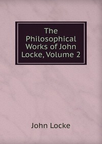 The Philosophical Works of John Locke, Volume 2