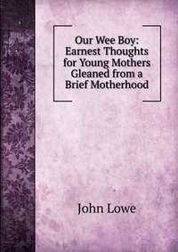 Our Wee Boy: Earnest Thoughts for Young Mothers Gleaned from a Brief Motherhood