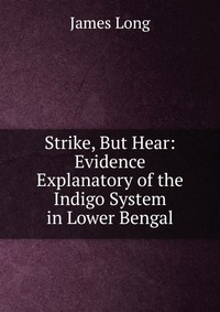 Strike, But Hear: Evidence Explanatory of the Indigo System in Lower Bengal