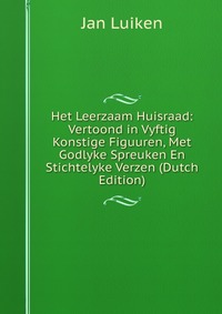 Het Leerzaam Huisraad: Vertoond in Vyftig Konstige Figuuren, Met Godlyke Spreuken En Stichtelyke Verzen (Dutch Edition)