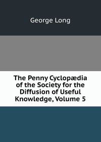 The Penny Cyclop?dia of the Society for the Diffusion of Useful Knowledge, Volume 5