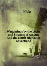 Wanderings by the Lochs and Streams of Assynt: And the North Highlands of Scotland