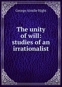 The unity of will: studies of an irrationalist