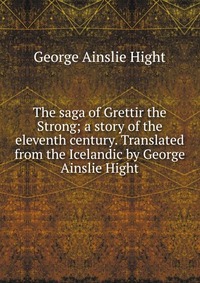 The saga of Grettir the Strong; a story of the eleventh century. Translated from the Icelandic by George Ainslie Hight