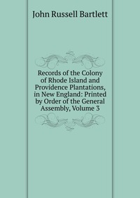 Records of the Colony of Rhode Island and Providence Plantations, in New England: Printed by Order of the General Assembly, Volume 3