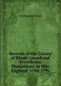 Records of the Colony of Rhode Island and Providence Plantations, in New England: 1784-1792