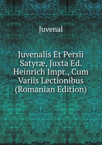 Juvenalis Et Persii Satyr?, Juxta Ed. Heinrich Impr., Cum Variis Lectionibus (Romanian Edition)