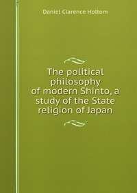 The political philosophy of modern Shinto, a study of the State religion of Japan