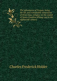 The adventures of Torqua: being the life and remarkable adventures of three boys, refugees on the island of Santa Catalina (Pimug-na) in the eighteenth century