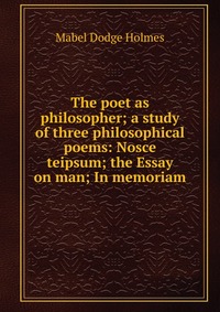 The poet as philosopher; a study of three philosophical poems: Nosce teipsum; the Essay on man; In memoriam