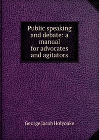 Public speaking and debate: a manual for advocates and agitators