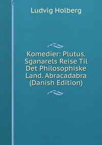 Komedier: Plutus. Sganarels Reise Til Det Philosophiske Land. Abracadabra (Danish Edition)