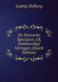 De Deensche Spectator, Of, Zedekundige Vertogen (Dutch Edition)