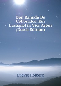 Don Ranudo De Colibrados: Ein Lustspiel in Vier Acten (Dutch Edition)