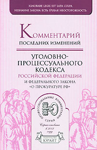 Комментарий последних изменений Уголовно-процессуального кодекса Российской Федерации и Федерального закона 