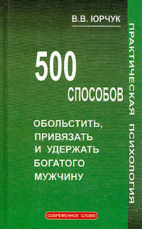 500 способов обольстить, привязать и удержать богатого мужчину