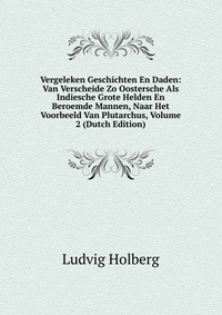 Vergeleken Geschichten En Daden: Van Verscheide Zo Oostersche Als Indiesche Grote Helden En Beroemde Mannen, Naar Het Voorbeeld Van Plutarchus, Volume 2 (Dutch Edition)