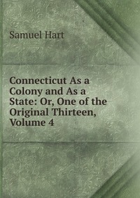 Connecticut As a Colony and As a State: Or, One of the Original Thirteen, Volume 4