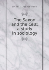 The Saxon and the Celt; a study in sociology