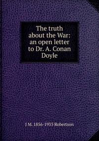 The truth about the War: an open letter to Dr. A. Conan Doyle