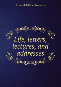 Life, letters, lectures, and addresses