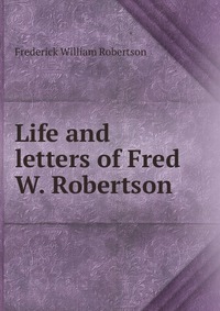 Life and letters of Fred W. Robertson