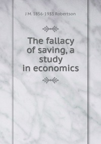 The fallacy of saving, a study in economics