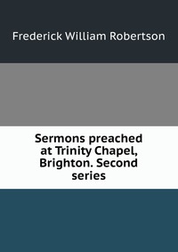 Sermons preached at Trinity Chapel, Brighton. Second series