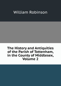 The History and Antiquities of the Parish of Tottenham, in the County of Middlesex, Volume 2