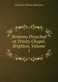 Sermons Preached at Trinity Chapel, Brighton, Volume 1