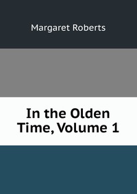 In the Olden Time, Volume 1