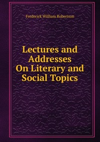 Lectures and Addresses On Literary and Social Topics