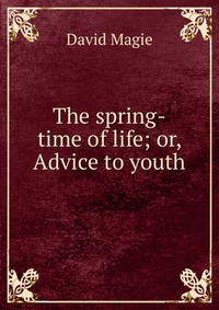 The spring-time of life; or, Advice to youth