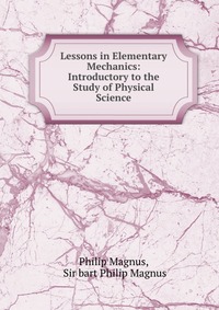 Lessons in Elementary Mechanics: Introductory to the Study of Physical Science