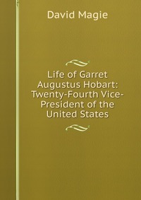 Life of Garret Augustus Hobart: Twenty-Fourth Vice-President of the United States