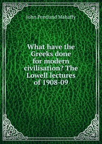 What have the Greeks done for modern civilisation? The Lowell lectures of 1908-09