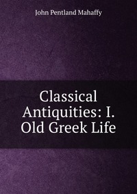 Classical Antiquities: I. Old Greek Life