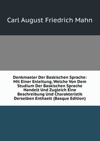 Denkmaeler Der Baskischen Sprache: Mit Einer Enleitung, Welche Von Dem Studium Der Baskischen Sprache Handelt Und Zugleich Eine Beschreibung Und Charakteristik Derselben Enthaelt (Basque Edit