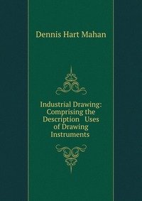 Industrial Drawing: Comprising the Description & Uses of Drawing Instruments