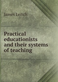 Practical educationists and their systems of teaching