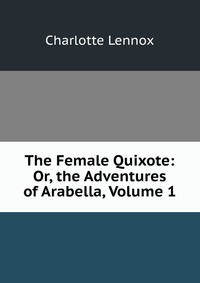 The Female Quixote: Or, the Adventures of Arabella, Volume 1