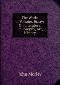 The Works of Voltaire: Essays On Literature, Philosophy, Art, History