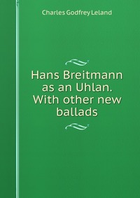 Hans Breitmann as an Uhlan. With other new ballads