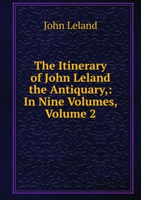 The Itinerary of John Leland the Antiquary,: In Nine Volumes, Volume 2