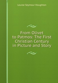 From Olivet to Patmos: The First Christian Century in Picture and Story